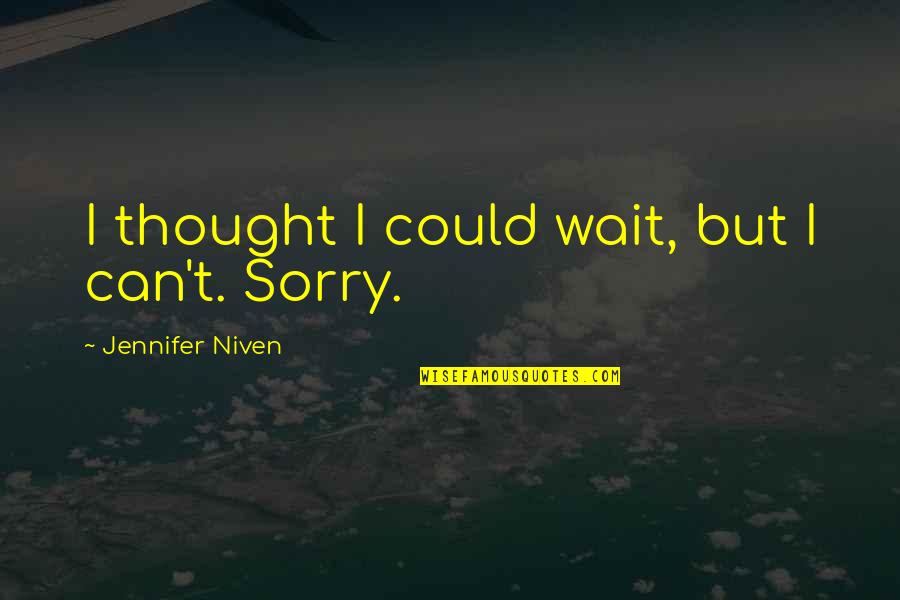 Sorry But Quotes By Jennifer Niven: I thought I could wait, but I can't. Sorry But Quotes By Jennifer Niven: I thought I could wait, but I can't.