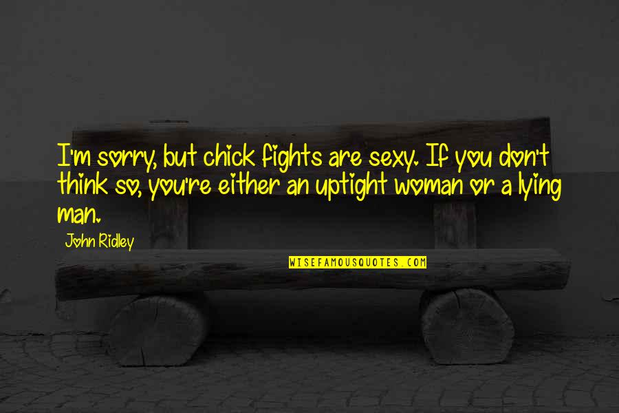 Sorry But Quotes By John Ridley: I'm sorry, but chick fights are sexy. If Sorry But Quotes By John Ridley: I'm sorry, but chick fights are sexy. If