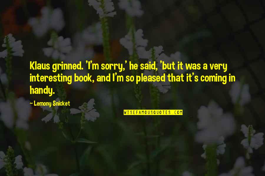 Sorry But Quotes By Lemony Snicket: Klaus grinned. 'I'm sorry,' he said, 'but it Sorry But Quotes By Lemony Snicket: Klaus grinned. 'I'm sorry,' he said, 'but it