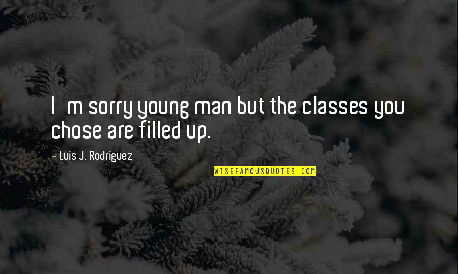 Sorry But Quotes By Luis J. Rodriguez: I'm sorry young man but the classes you Sorry But Quotes By Luis J. Rodriguez: I'm sorry young man but the classes you