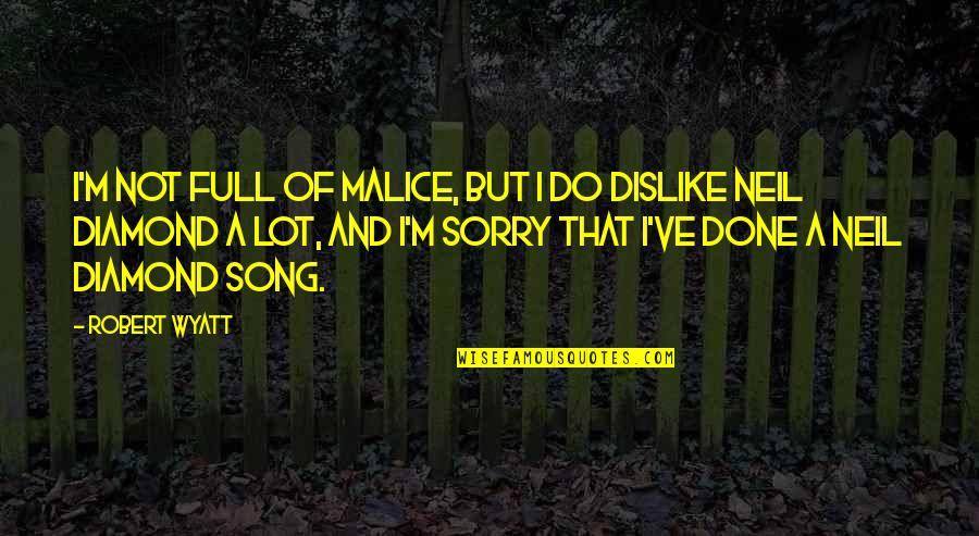 Sorry But Quotes By Robert Wyatt: I'm not full of malice, but I do Sorry But Quotes By Robert Wyatt: I'm not full of malice, but I do