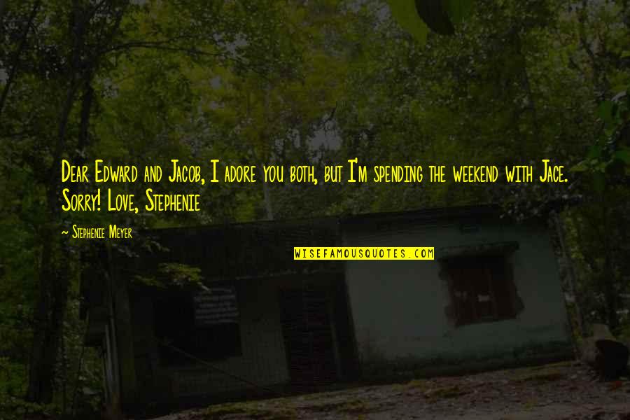 Sorry But Quotes By Stephenie Meyer: Dear Edward and Jacob, I adore you both, Sorry But Quotes By Stephenie Meyer: Dear Edward and Jacob, I adore you both,