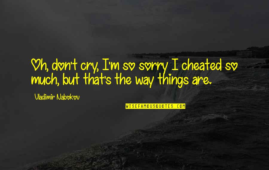 Sorry But Quotes By Vladimir Nabokov: Oh, don't cry, I'm so sorry I cheated