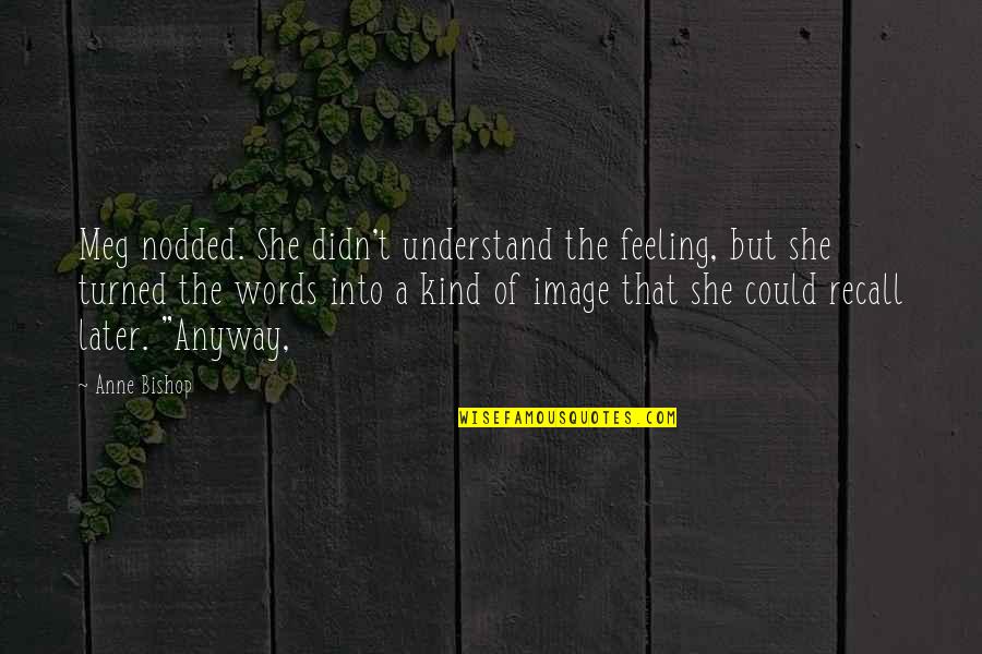 Sorry Didn't Mean To Hurt You Quotes By Anne Bishop: Meg nodded. She didn't understand the feeling, but Sorry Didn't Mean To Hurt You Quotes By Anne Bishop: Meg nodded. She didn't understand the feeling, but