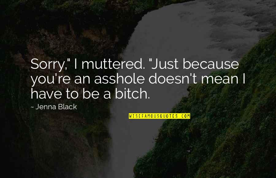 Sorry Doesn't Mean Quotes By Jenna Black: Sorry," I muttered. "Just because you're an asshole