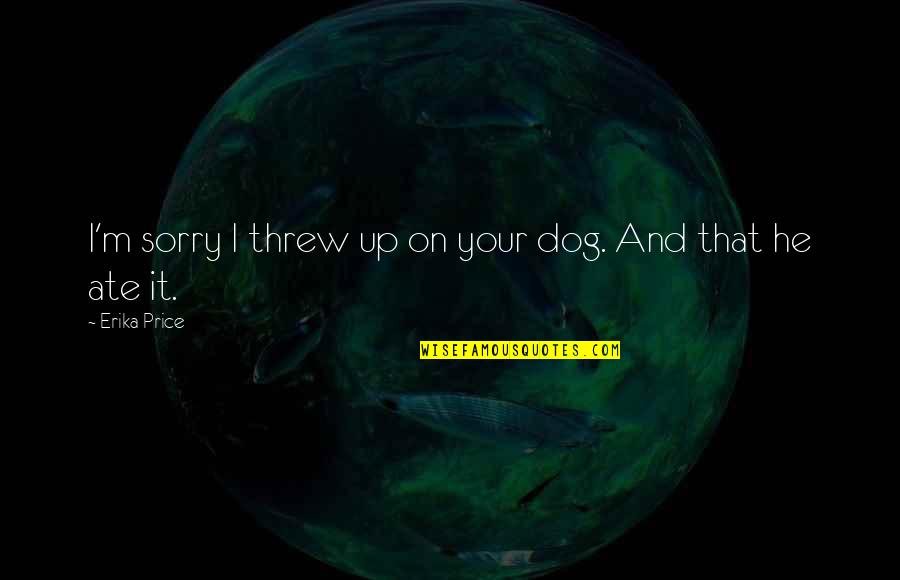 Sorry Dog Quotes By Erika Price: I'm sorry I threw up on your dog.