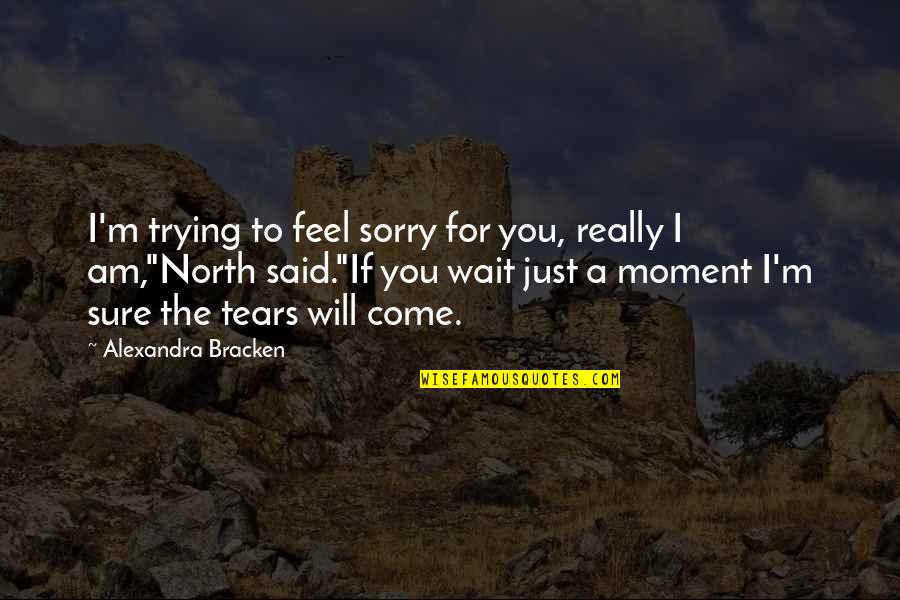 Sorry Feel Quotes By Alexandra Bracken: I'm trying to feel sorry for you, really