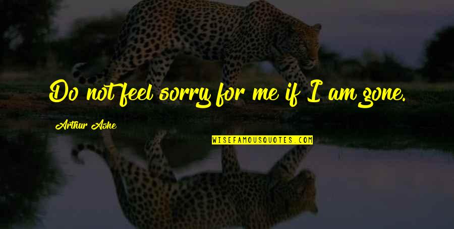 Sorry Feel Quotes By Arthur Ashe: Do not feel sorry for me if I