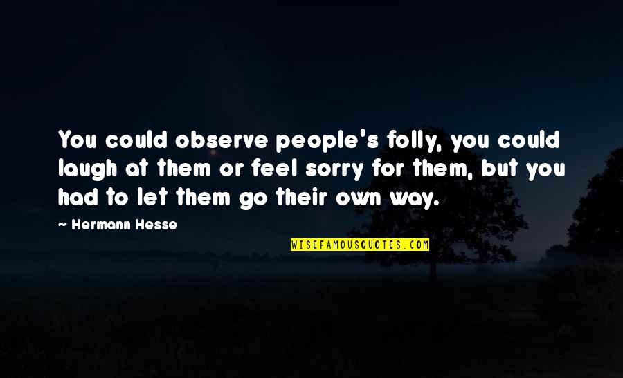 Sorry Feel Quotes By Hermann Hesse: You could observe people's folly, you could laugh