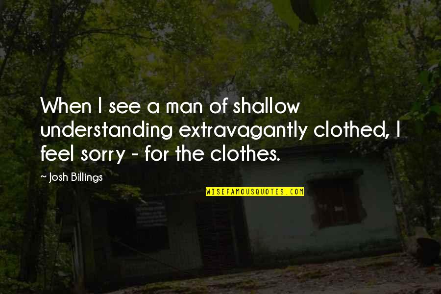 Sorry Feel Quotes By Josh Billings: When I see a man of shallow understanding