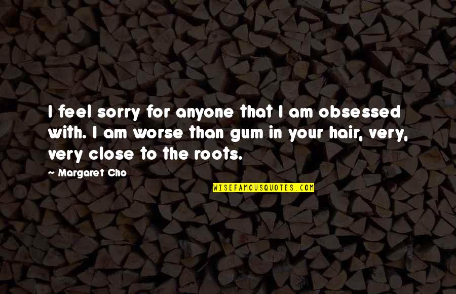 Sorry Feel Quotes By Margaret Cho: I feel sorry for anyone that I am