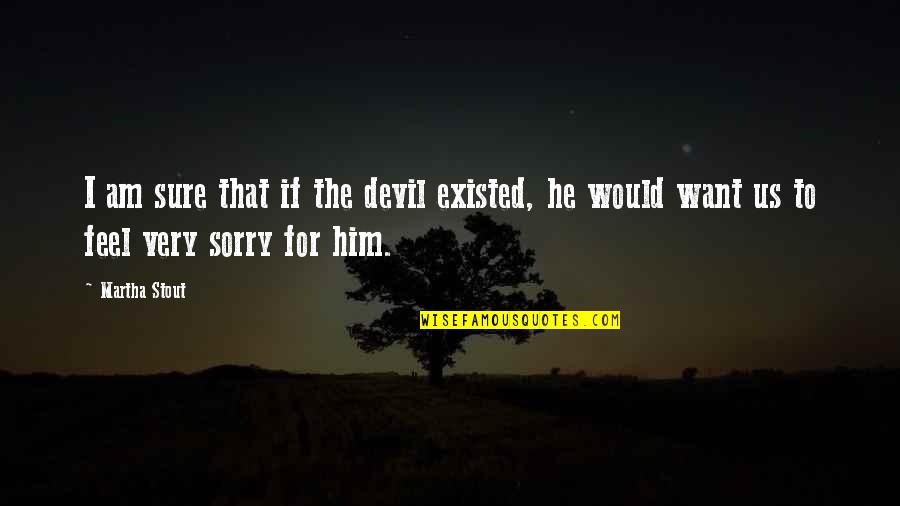 Sorry Feel Quotes By Martha Stout: I am sure that if the devil existed,