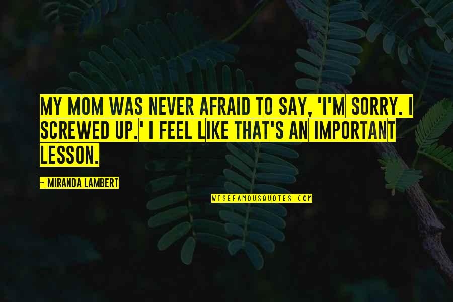 Sorry Feel Quotes By Miranda Lambert: My mom was never afraid to say, 'I'm