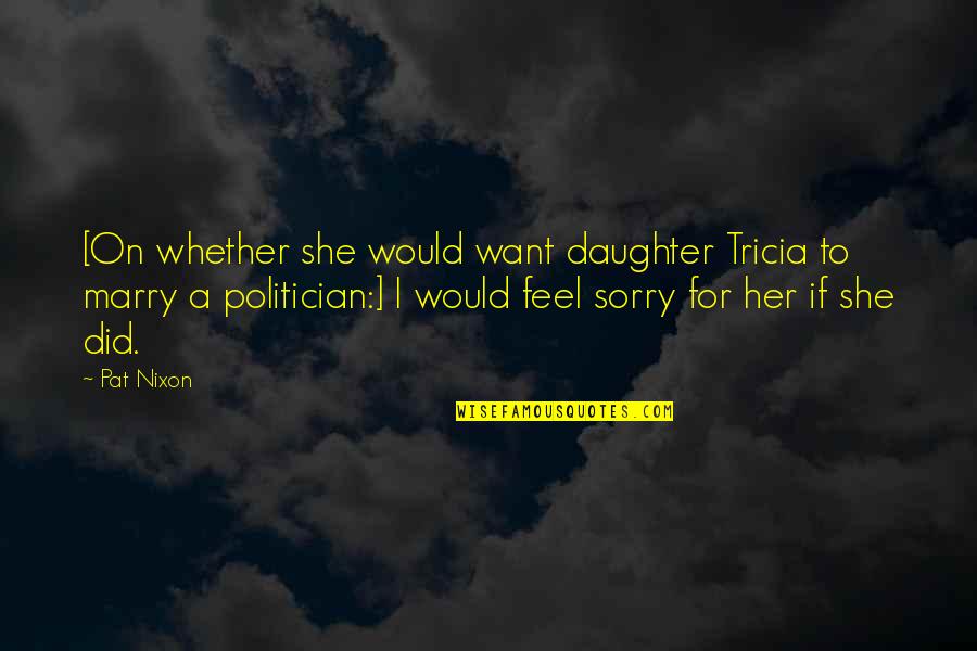 Sorry Feel Quotes By Pat Nixon: [On whether she would want daughter Tricia to
