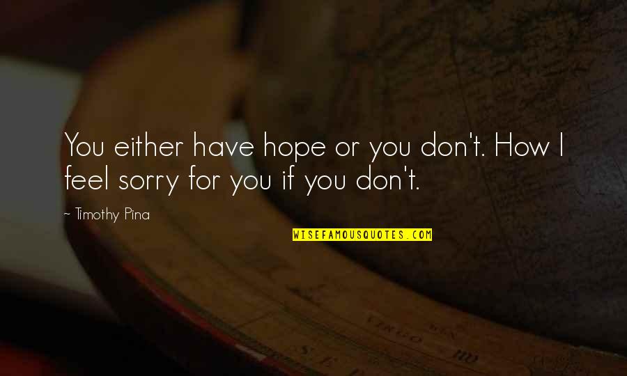 Sorry Feel Quotes By Timothy Pina: You either have hope or you don't. How