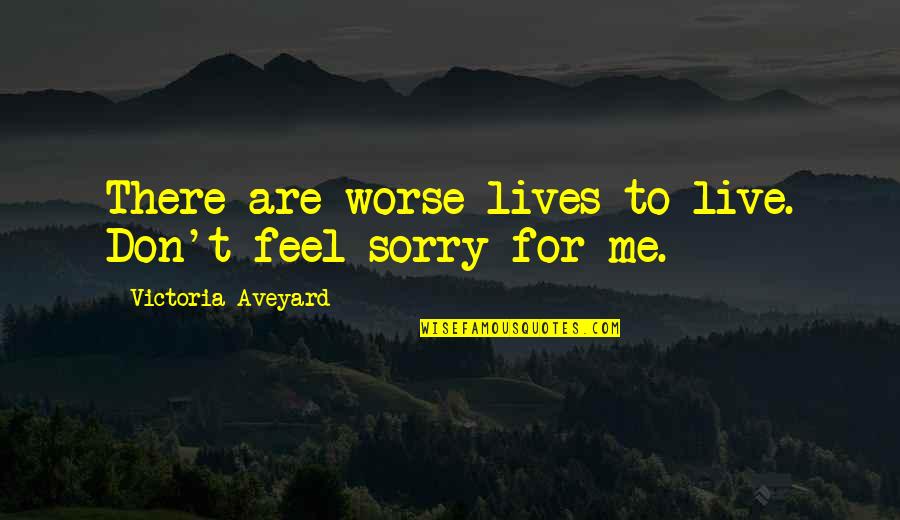 Sorry Feel Quotes By Victoria Aveyard: There are worse lives to live. Don't feel