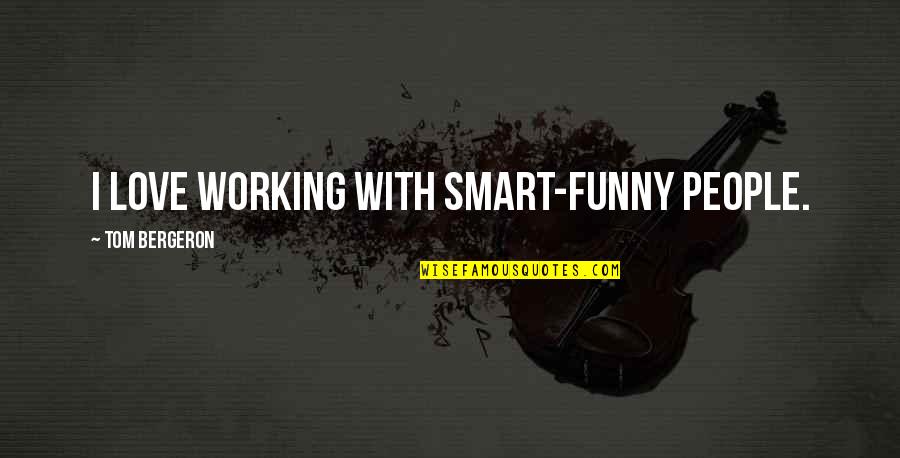 Sorry For Being A Bad Girl Quotes By Tom Bergeron: I love working with smart-funny people. Sorry For Being A Bad Girl Quotes By Tom Bergeron: I love working with smart-funny people.
