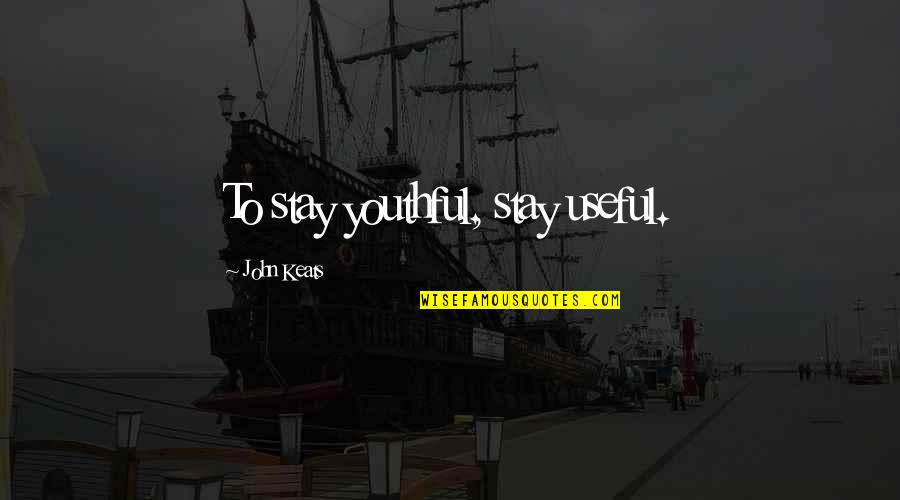 Sorry For Being Immature Quotes By John Keats: To stay youthful, stay useful.