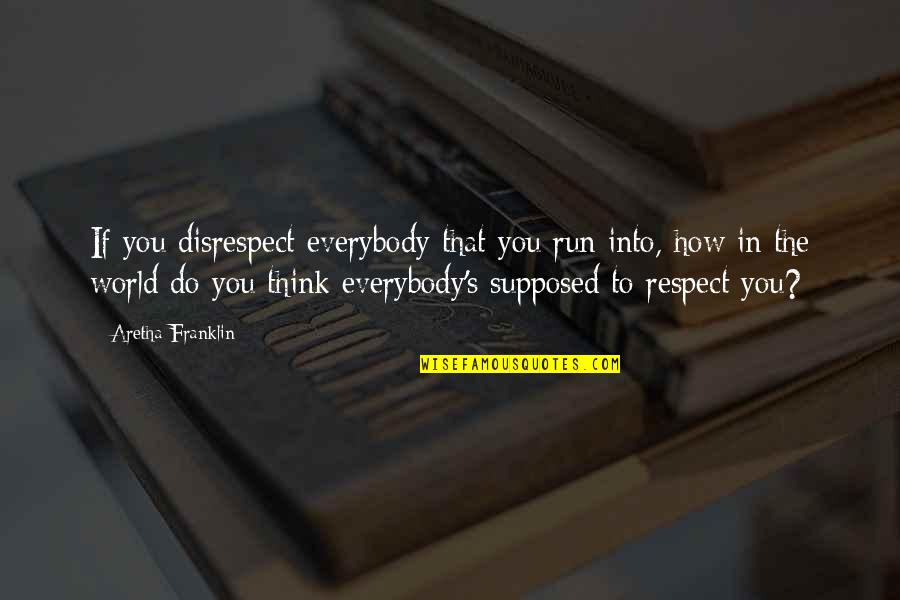 Sorry For Being Insecure Quotes By Aretha Franklin: If you disrespect everybody that you run into, Sorry For Being Insecure Quotes By Aretha Franklin: If you disrespect everybody that you run into,