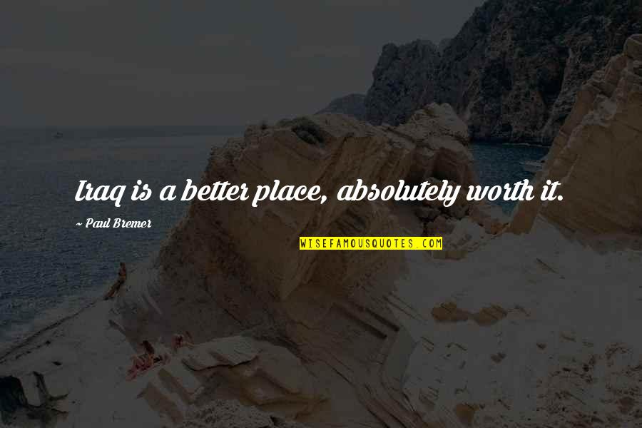 Sorry For Being Insecure Quotes By Paul Bremer: Iraq is a better place, absolutely worth it. Sorry For Being Insecure Quotes By Paul Bremer: Iraq is a better place, absolutely worth it.