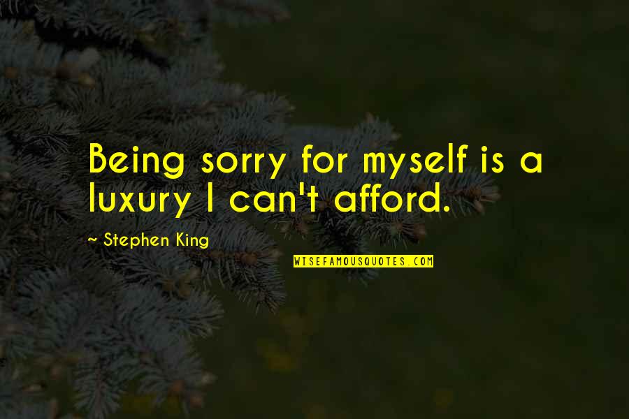 Sorry For Being Myself Quotes By Stephen King: Being sorry for myself is a luxury I Sorry For Being Myself Quotes By Stephen King: Being sorry for myself is a luxury I