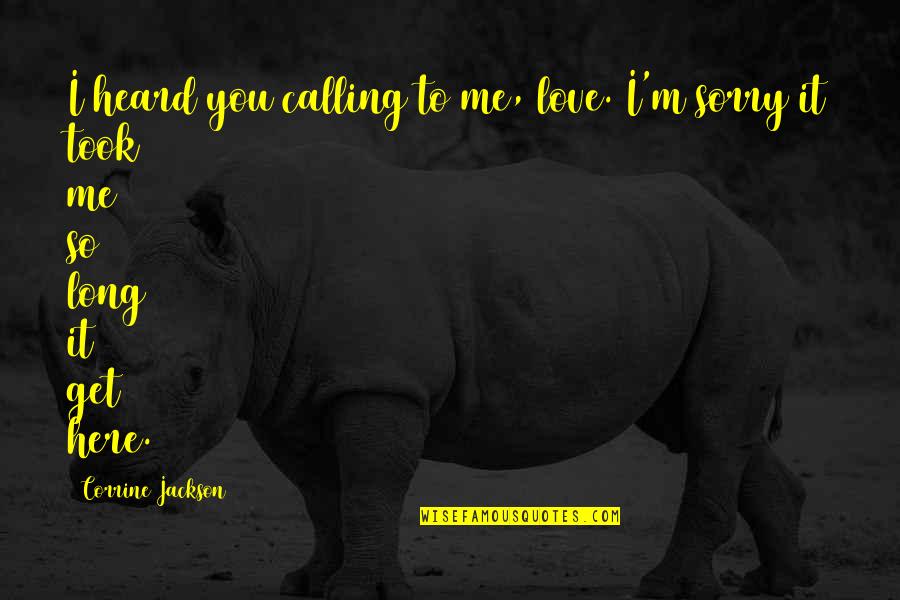 Sorry For Calling You Quotes By Corrine Jackson: I heard you calling to me, love. I'm