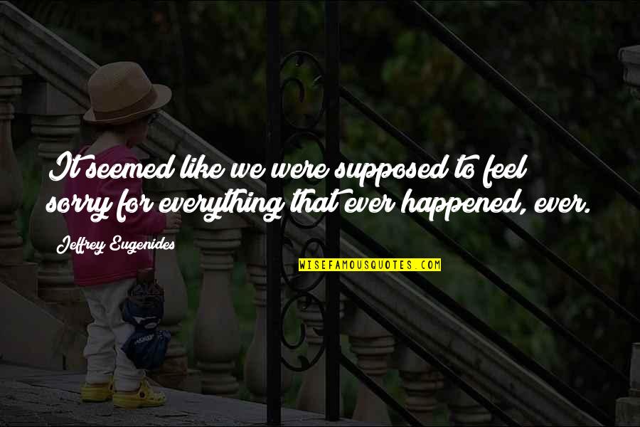 Sorry For Everything Quotes By Jeffrey Eugenides: It seemed like we were supposed to feel