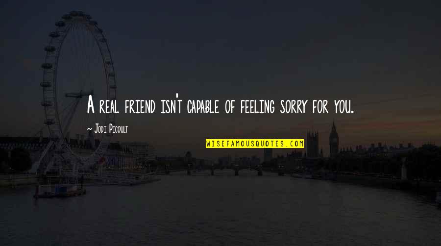 Sorry For Friendship Quotes By Jodi Picoult: A real friend isn't capable of feeling sorry Sorry For Friendship Quotes By Jodi Picoult: A real friend isn't capable of feeling sorry