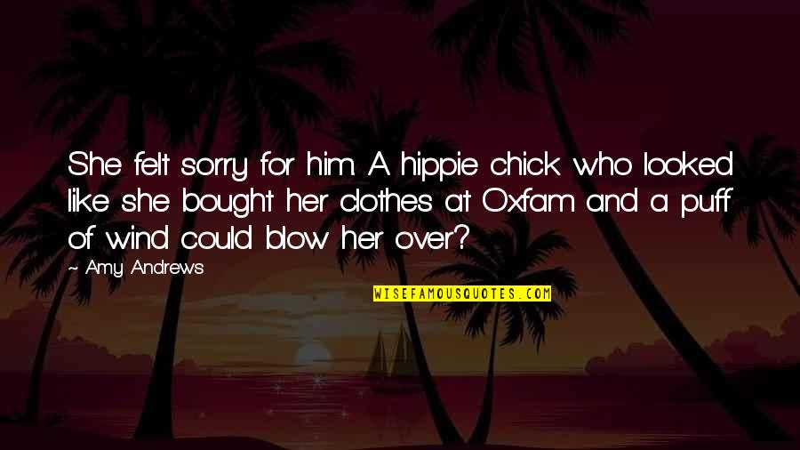 Sorry For Him Quotes By Amy Andrews: She felt sorry for him. A hippie chick Sorry For Him Quotes By Amy Andrews: She felt sorry for him. A hippie chick
