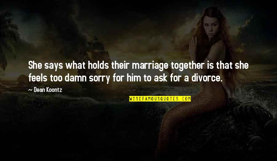 Sorry For Him Quotes By Dean Koontz: She says what holds their marriage together is Sorry For Him Quotes By Dean Koontz: She says what holds their marriage together is
