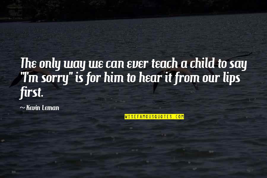 Sorry For Him Quotes By Kevin Leman: The only way we can ever teach a Sorry For Him Quotes By Kevin Leman: The only way we can ever teach a
