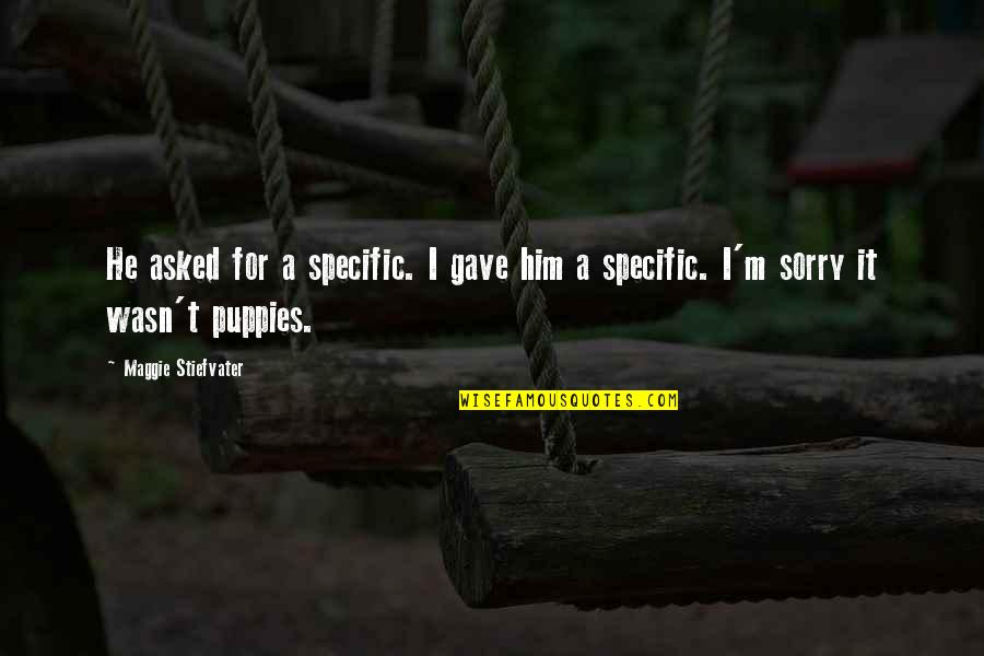 Sorry For Him Quotes By Maggie Stiefvater: He asked for a specific. I gave him Sorry For Him Quotes By Maggie Stiefvater: He asked for a specific. I gave him