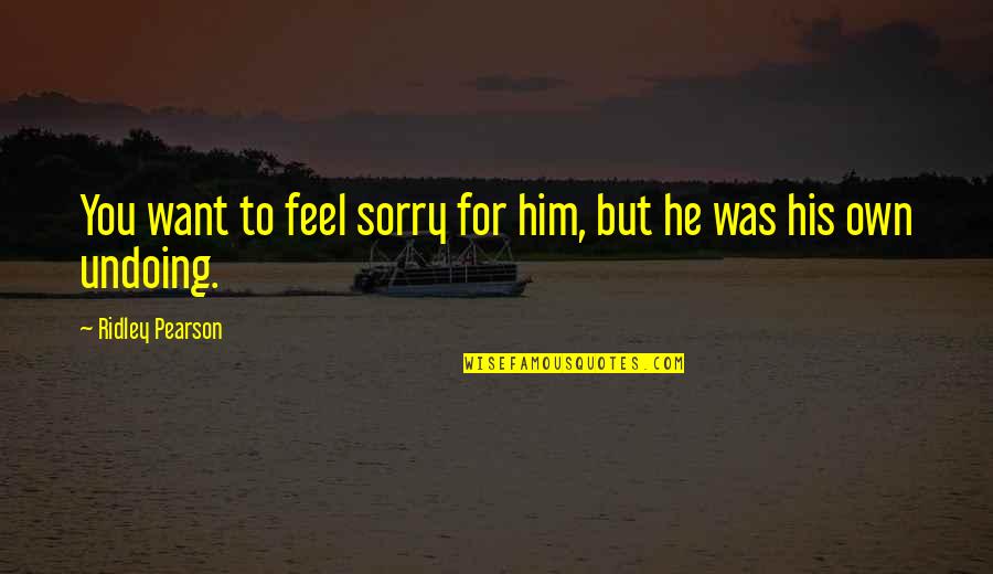 Sorry For Him Quotes By Ridley Pearson: You want to feel sorry for him, but Sorry For Him Quotes By Ridley Pearson: You want to feel sorry for him, but