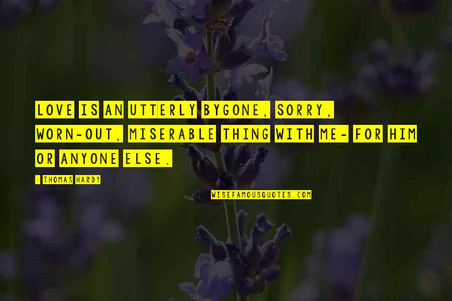 Sorry For Him Quotes By Thomas Hardy: Love is an utterly bygone, sorry, worn-out, miserable Sorry For Him Quotes By Thomas Hardy: Love is an utterly bygone, sorry, worn-out, miserable