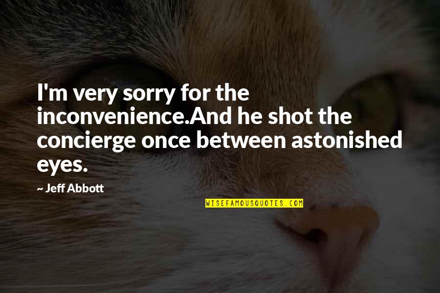 Sorry For Inconvenience Quotes By Jeff Abbott: I'm very sorry for the inconvenience.And he shot Sorry For Inconvenience Quotes By Jeff Abbott: I'm very sorry for the inconvenience.And he shot