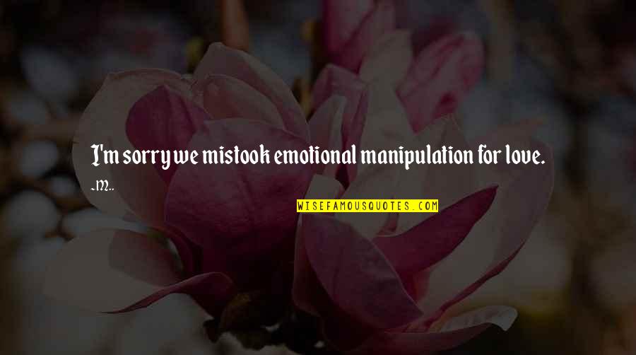 Sorry For Love You Quotes By M..: I'm sorry we mistook emotional manipulation for love.