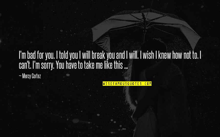 Sorry For Love You Quotes By Mercy Cortez: I'm bad for you. I told you I