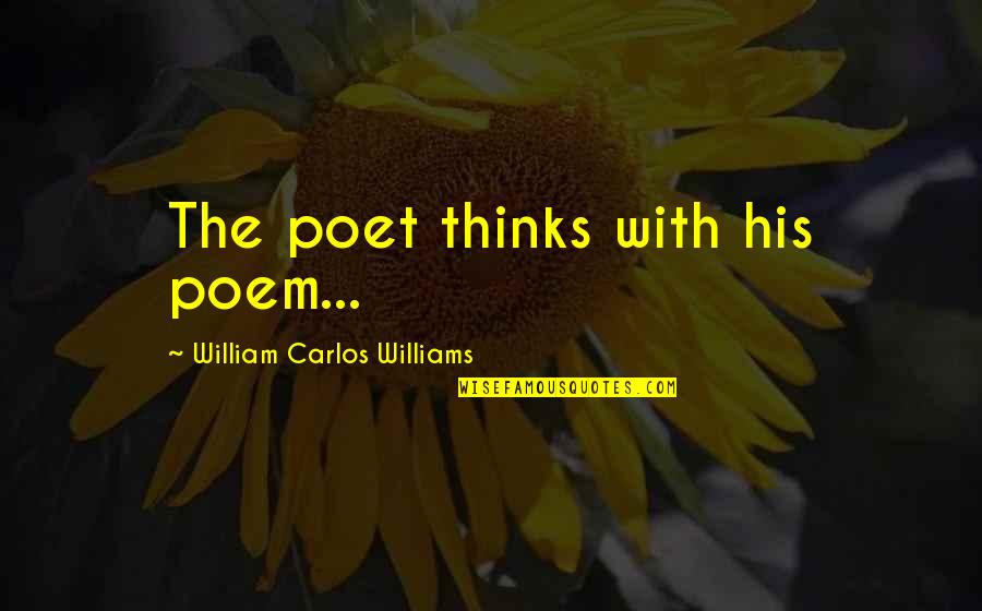 Sorry For Lying Quotes By William Carlos Williams: The poet thinks with his poem...