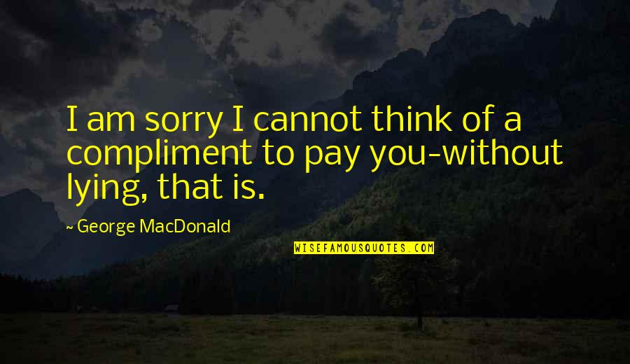 Sorry For Lying To You Quotes By George MacDonald: I am sorry I cannot think of a