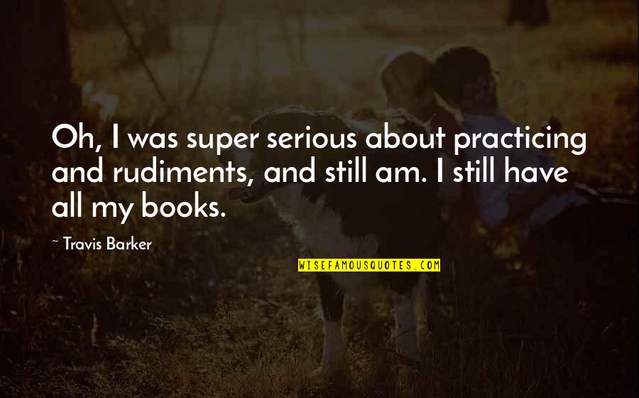 Sorry For My Husband Quotes By Travis Barker: Oh, I was super serious about practicing and Sorry For My Husband Quotes By Travis Barker: Oh, I was super serious about practicing and
