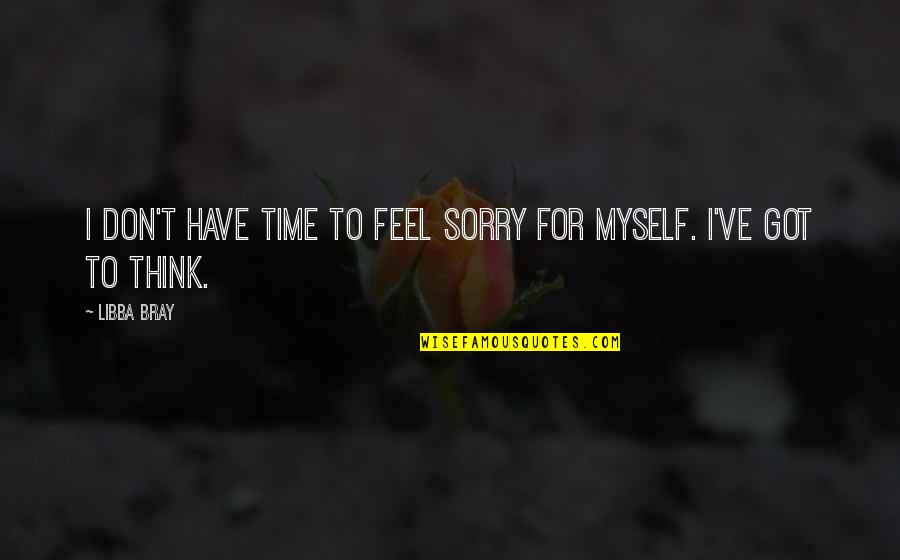 Sorry For Myself Quotes By Libba Bray: I don't have time to feel sorry for