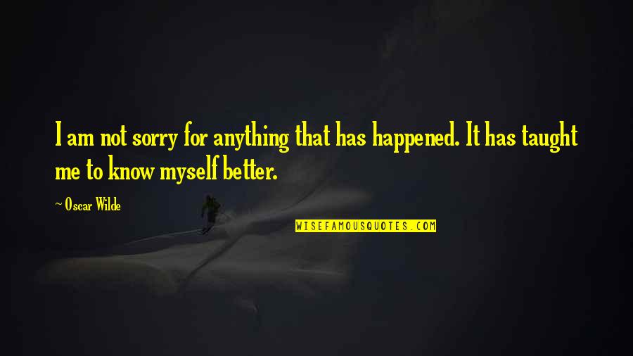 Sorry For Myself Quotes By Oscar Wilde: I am not sorry for anything that has