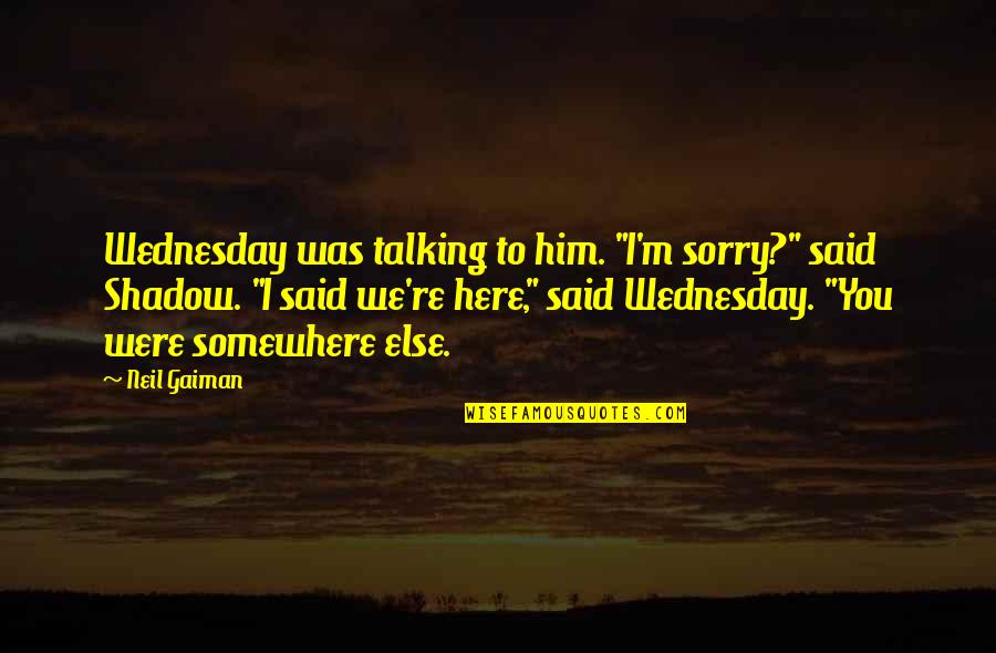 Sorry For Not Talking To You Quotes By Neil Gaiman: Wednesday was talking to him. "I'm sorry?" said