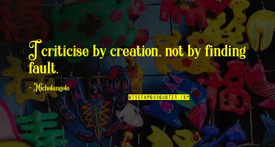 Sorry For Ruining Everything Quotes By Michelangelo: I criticise by creation, not by finding fault.