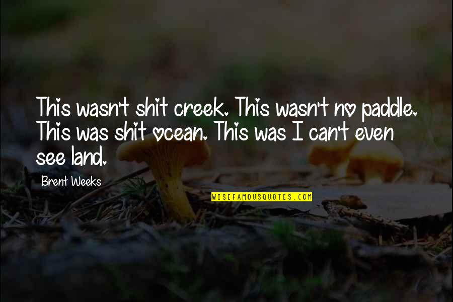 Sorry For Ruining Your Life Quotes By Brent Weeks: This wasn't shit creek. This wasn't no paddle. Sorry For Ruining Your Life Quotes By Brent Weeks: This wasn't shit creek. This wasn't no paddle.