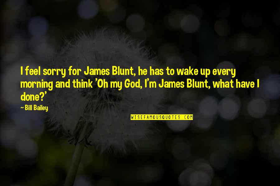 Sorry For What I Have Done Quotes By Bill Bailey: I feel sorry for James Blunt, he has