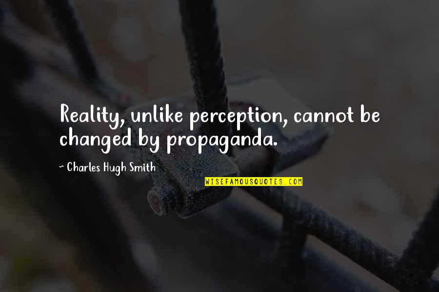 Sorry For Your Loss Quotes By Charles Hugh Smith: Reality, unlike perception, cannot be changed by propaganda.