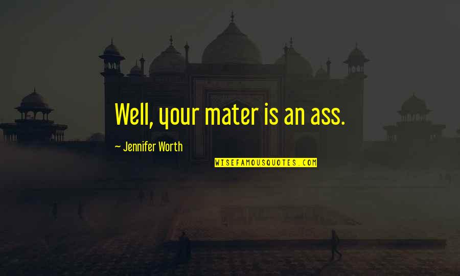 Sorry Gets Old Quotes By Jennifer Worth: Well, your mater is an ass. Sorry Gets Old Quotes By Jennifer Worth: Well, your mater is an ass.