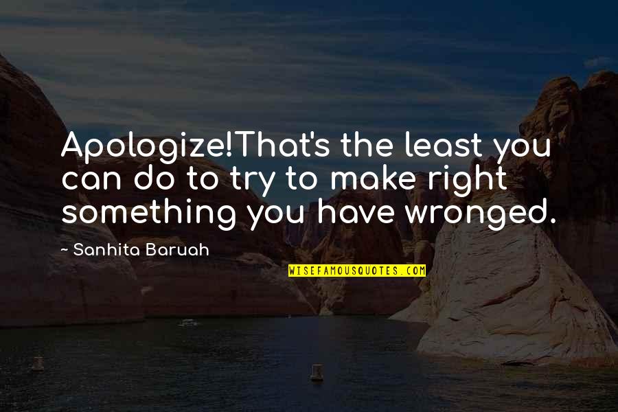 Sorry Hurt You Quotes By Sanhita Baruah: Apologize!That's the least you can do to try