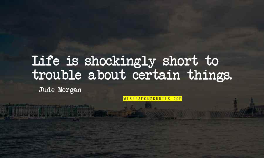 Sorry I Am Not Perfect For You Quotes By Jude Morgan: Life is shockingly short to trouble about certain